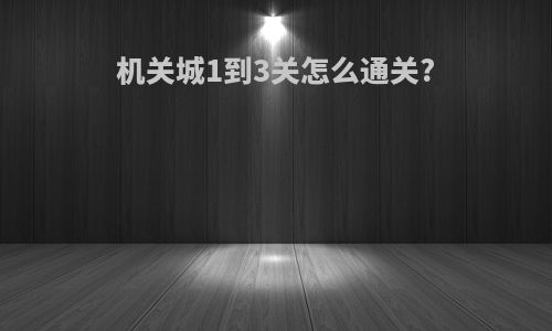 机关城1到3关怎么通关?