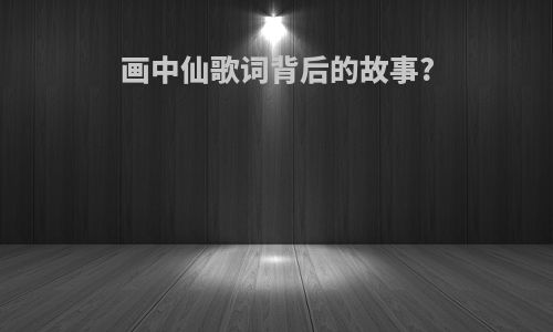 画中仙歌词背后的故事?