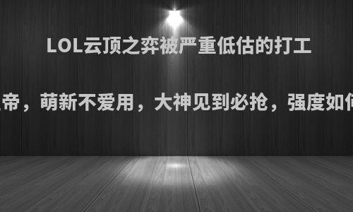 LOL云顶之弈被严重低估的打工皇帝，萌新不爱用，大神见到必抢，强度如何?