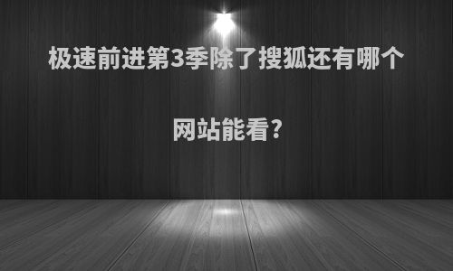 极速前进第3季除了搜狐还有哪个网站能看?