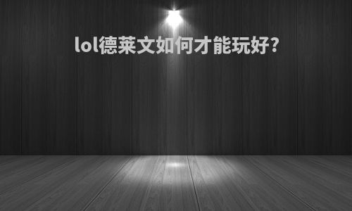 lol德莱文如何才能玩好?