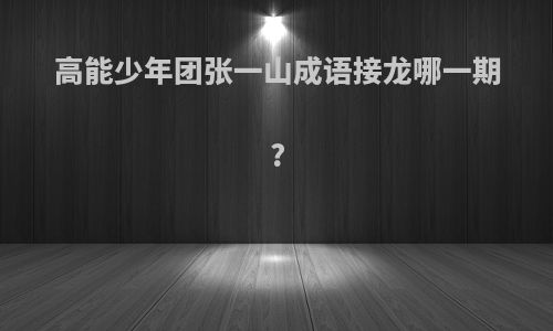 高能少年团张一山成语接龙哪一期?