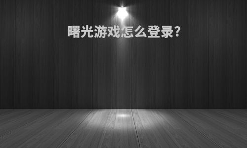 曙光游戏怎么登录?