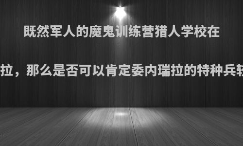 既然军人的魔鬼训练营猎人学校在委内瑞拉，那么是否可以肯定委内瑞拉的特种兵较厉害?