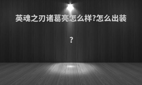 英魂之刃诸葛亮怎么样?怎么出装?