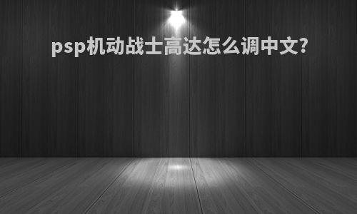 psp机动战士高达怎么调中文?