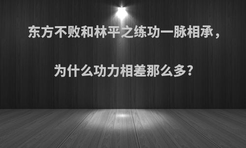 东方不败和林平之练功一脉相承，为什么功力相差那么多?