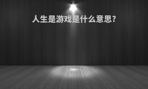 人生是游戏是什么意思?