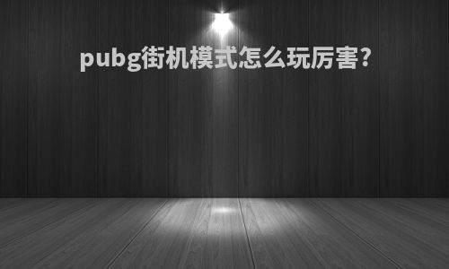 pubg街机模式怎么玩厉害?