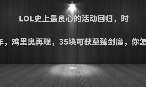 LOL史上最良心的活动回归，时隔两年，鸡里奥再现，35块可获至臻剑魔，你怎么看?