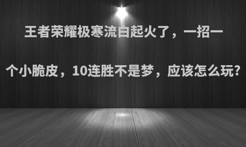 王者荣耀极寒流白起火了，一招一个小脆皮，10连胜不是梦，应该怎么玩?