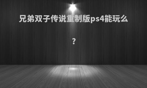 兄弟双子传说重制版ps4能玩么?