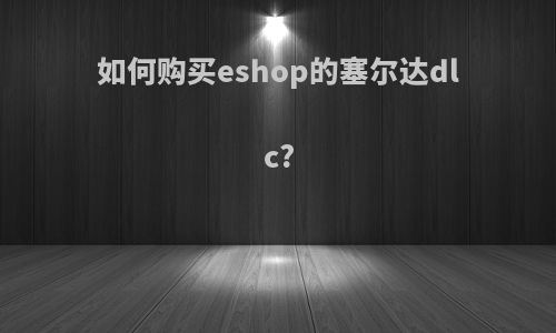 如何购买eshop的塞尔达dlc?