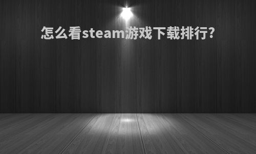 怎么看steam游戏下载排行?