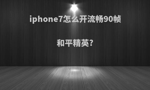 iphone7怎么开流畅90帧和平精英?