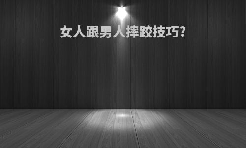 女人跟男人摔跤技巧?