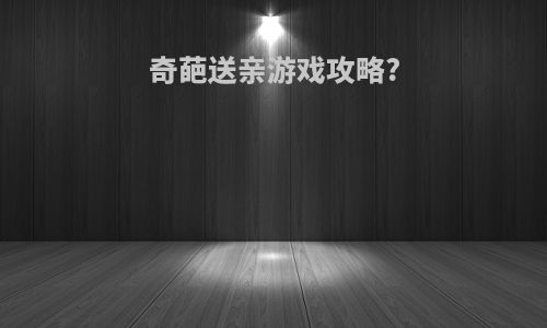 奇葩送亲游戏攻略?