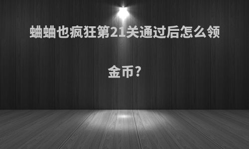 蛐蛐也疯狂第21关通过后怎么领金币?