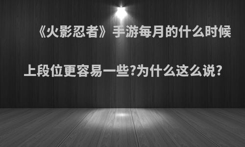 《火影忍者》手游每月的什么时候上段位更容易一些?为什么这么说?