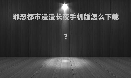 罪恶都市漫漫长夜手机版怎么下载?