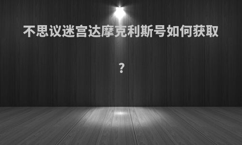 不思议迷宫达摩克利斯号如何获取?