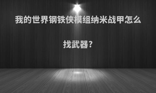 我的世界钢铁侠模组纳米战甲怎么找武器?