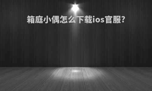 箱庭小偶怎么下载ios官服?