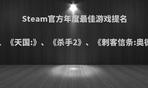 Steam官方年度最佳游戏提名:《绝地求生》、《怪物猎人:世界》、《天国:》、《杀手2》、《刺客信条:奥德赛》，其中哪款游戏最有可能获奖?