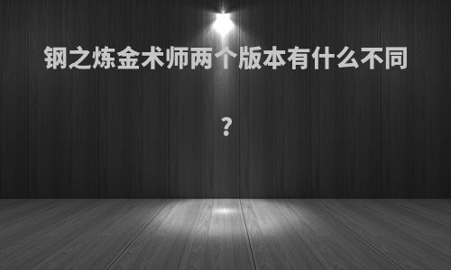 钢之炼金术师两个版本有什么不同?