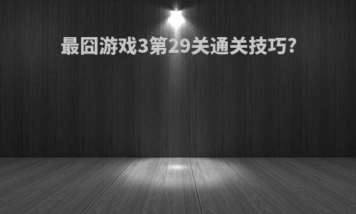 最囧游戏3第29关通关技巧?