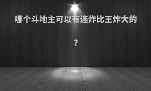 哪个斗地主可以有连炸比王炸大的?