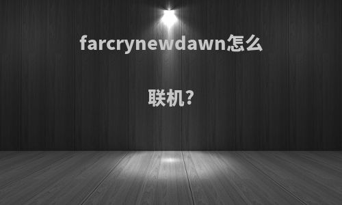 farcrynewdawn怎么联机?