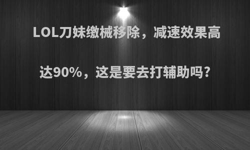 LOL刀妹缴械移除，减速效果高达90%，这是要去打辅助吗?