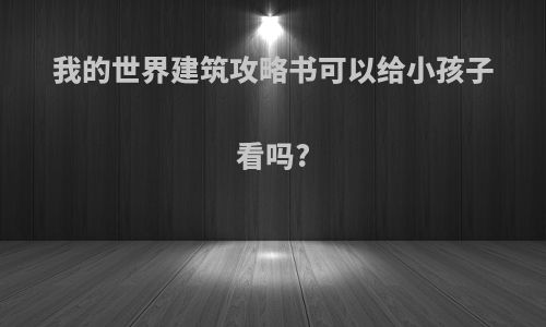 我的世界建筑攻略书可以给小孩子看吗?