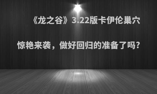 《龙之谷》3.22版卡伊伦巢穴惊艳来袭，做好回归的准备了吗?