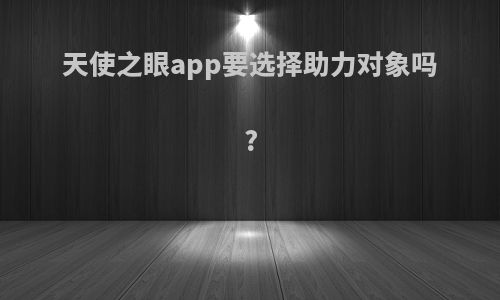 天使之眼app要选择助力对象吗?