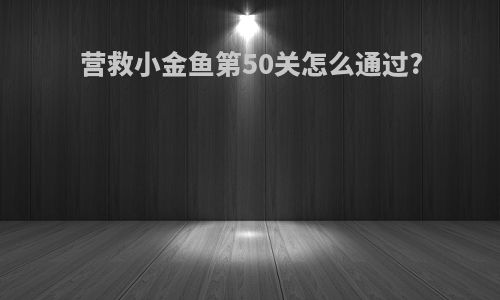 营救小金鱼第50关怎么通过?