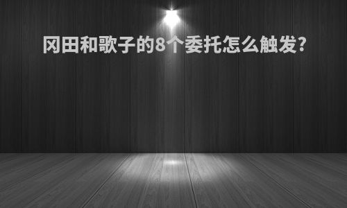 冈田和歌子的8个委托怎么触发?