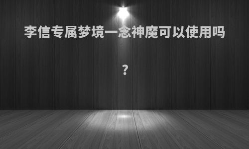 李信专属梦境一念神魔可以使用吗?