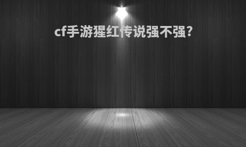 cf手游猩红传说强不强?