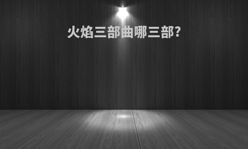 火焰三部曲哪三部?