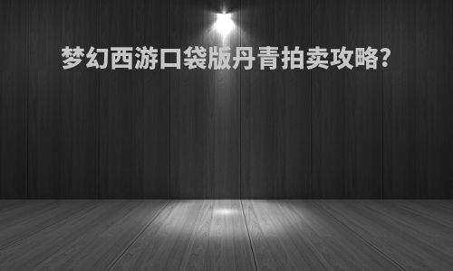 梦幻西游口袋版丹青拍卖攻略?