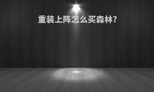 重装上阵怎么买森林?