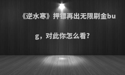 《逆水寒》押镖再出无限刷金bug，对此你怎么看?