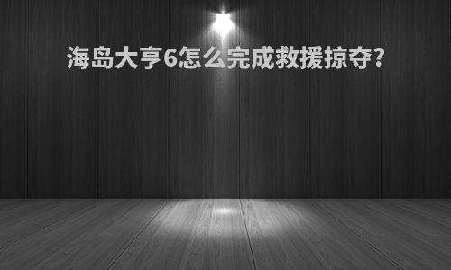 海岛大亨6怎么完成救援掠夺?