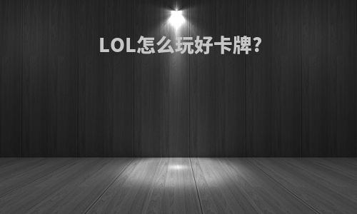 LOL怎么玩好卡牌?