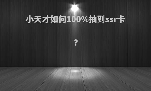 小天才如何100%抽到ssr卡?