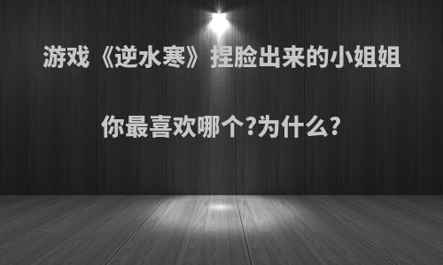 游戏《逆水寒》捏脸出来的小姐姐你最喜欢哪个?为什么?