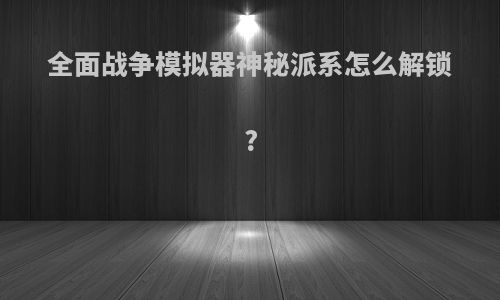 全面战争模拟器神秘派系怎么解锁?