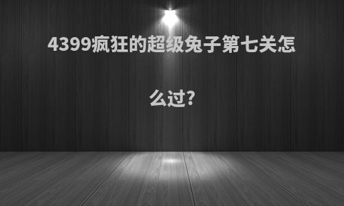 4399疯狂的超级兔子第七关怎么过?